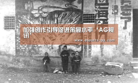 加强创作引导促进策展水平‘AG视讯’(图2) AG视讯