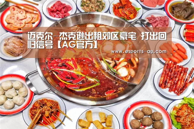 迈克尔-杰克逊出租郊区豪宅 打出回归信号【AG官方】(图2) AG地址
