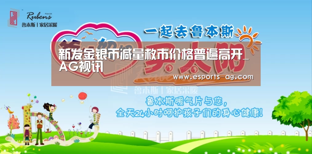 新发金银币减量救市价格普遍高开_AG视讯(图4) AG地址