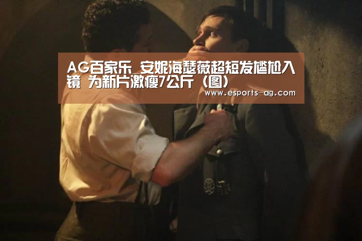 AG百家乐_安妮海瑟薇超短发尴尬入镜 为新片激瘦7公斤(图)(图4) AG百家乐